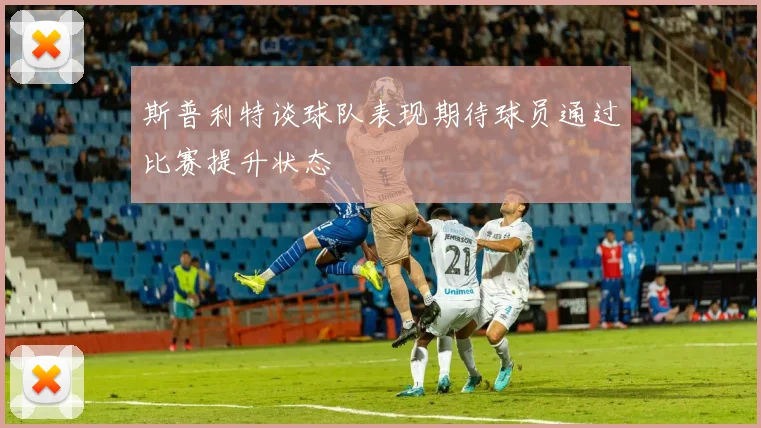 斯普利特谈球队表现期待球员通过比赛提升状态