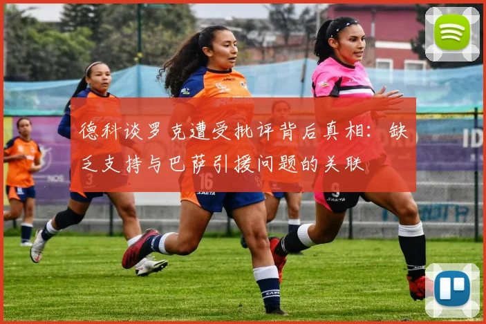 德科谈罗克遭受批评背后真相：缺乏支持与巴萨引援问题的关联